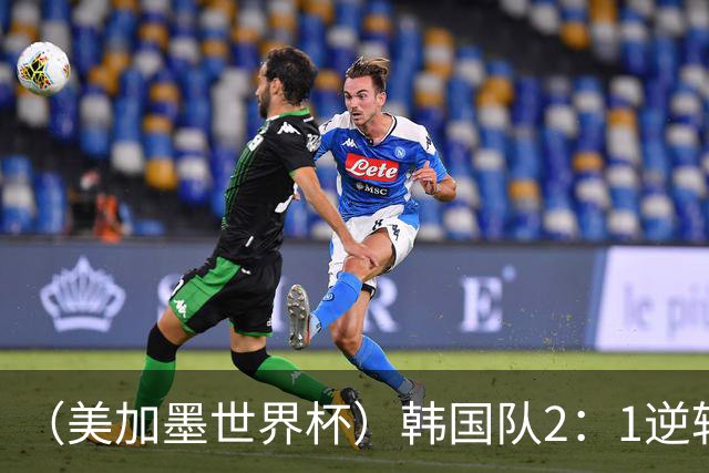 （美加墨世界杯）韩国队2：1逆转战胜捷克队